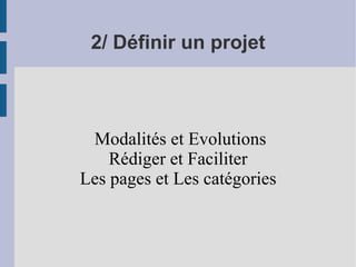 2/ Définir un projet Modalités et Evolutions Rédiger et Faciliter Les pages et Les catégories 