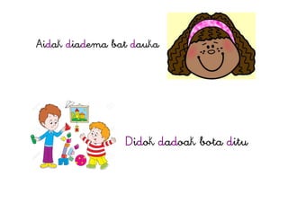 Aidak diadema bat dauka
Didok dadoak bota ditu
 