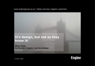 It’s design, but not as they know it! Oliver King Co-founder Engine | service design 