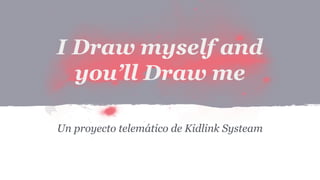 Un proyecto telemático de Kidlink Systeam
I Draw myself and
you’ll Draw me
 