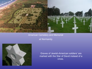 American Cemetery and Memorial  at Normandy. Graves of Jewish-American soldiers’ are marked with the Star of David instead of a cross.   