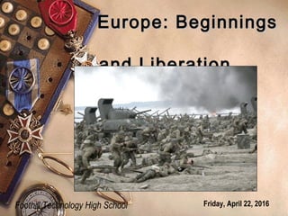 Europe: BeginningsEurope: Beginnings
and Liberationand Liberation
Foothill Technology High School Friday, April 22, 2016
 