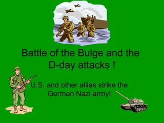 Battle of the Bulge and the
       D-day attacks !
  U.S. and other allies strike the
       German Nazi army!
 