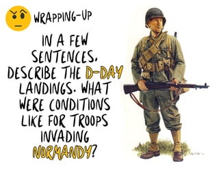 WRAPPING-UP
IN A FEW
SENTENCES,
DESCRIBE THE D-DAY
LANDINGS. WHAT
WERE CONDITIONS
LIKE FOR TROOPS
INVADING
NORMANDY?
 