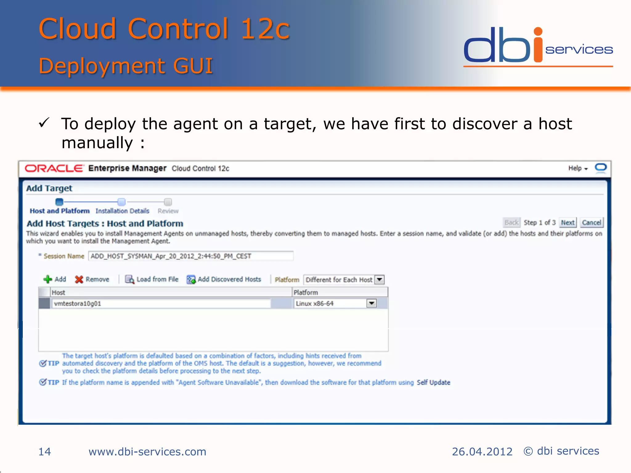 Cloud Control 12c
Deployment GUI

 To deploy the agent on a target, we have first to discover a host
  manually :




14    www.dbi-services.com                         26.04.2012 © dbi services
 