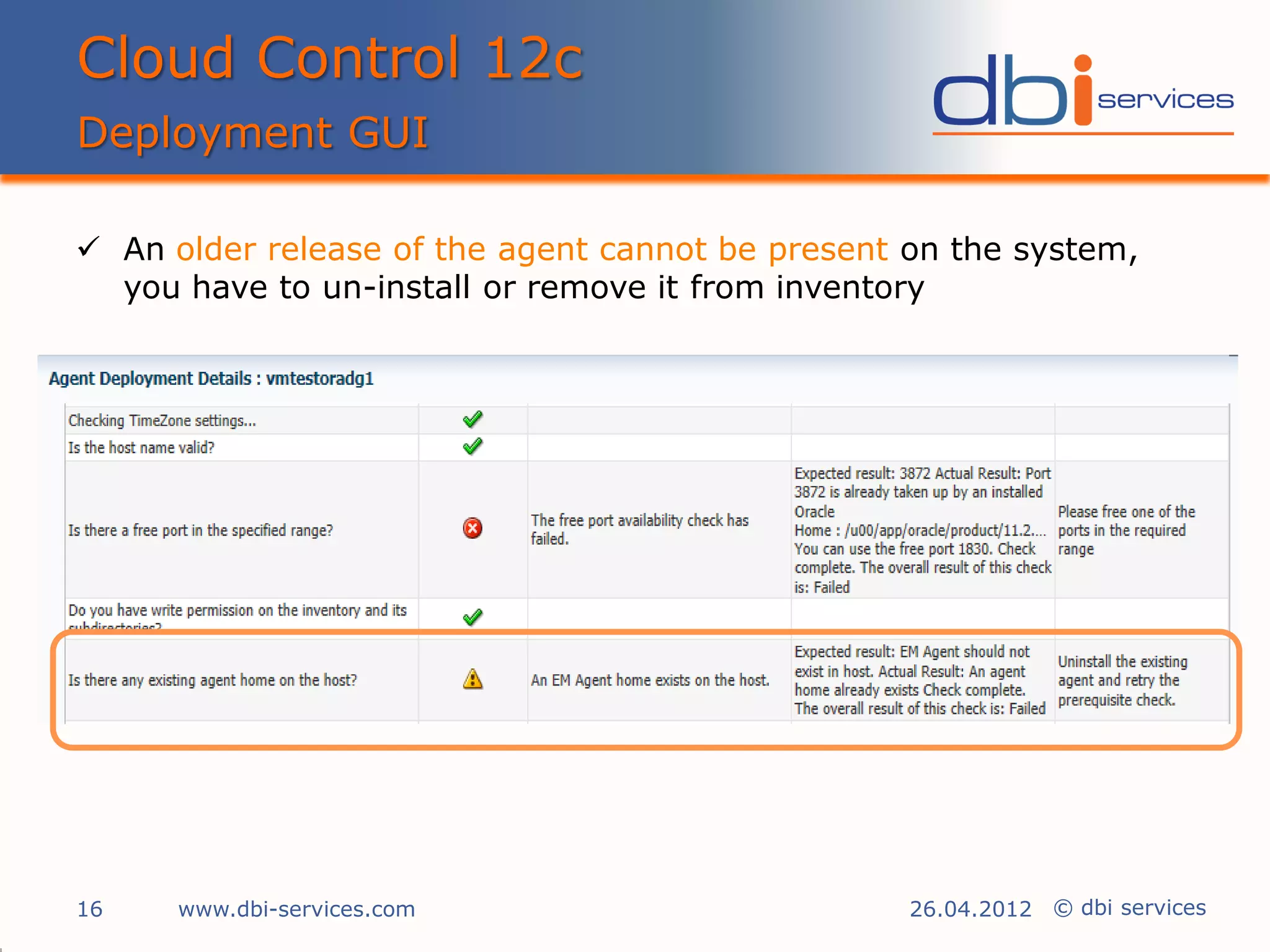 Cloud Control 12c
Deployment GUI

 An older release of the agent cannot be present on the system,
  you have to un-install or remove it from inventory




16    www.dbi-services.com                        26.04.2012 © dbi services
 