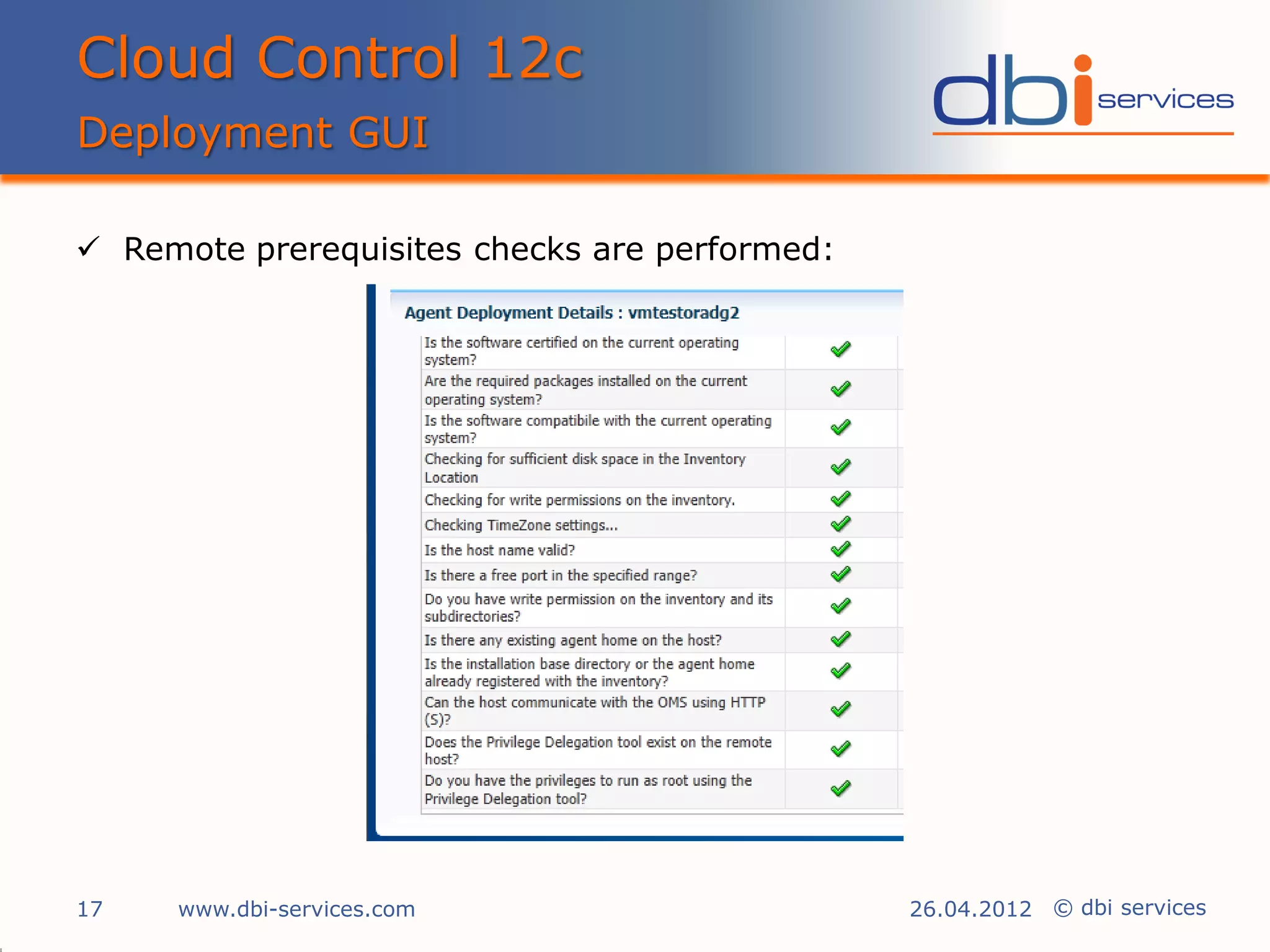 Cloud Control 12c
Deployment GUI

 Remote prerequisites checks are performed:




17   www.dbi-services.com                      26.04.2012 © dbi services
 