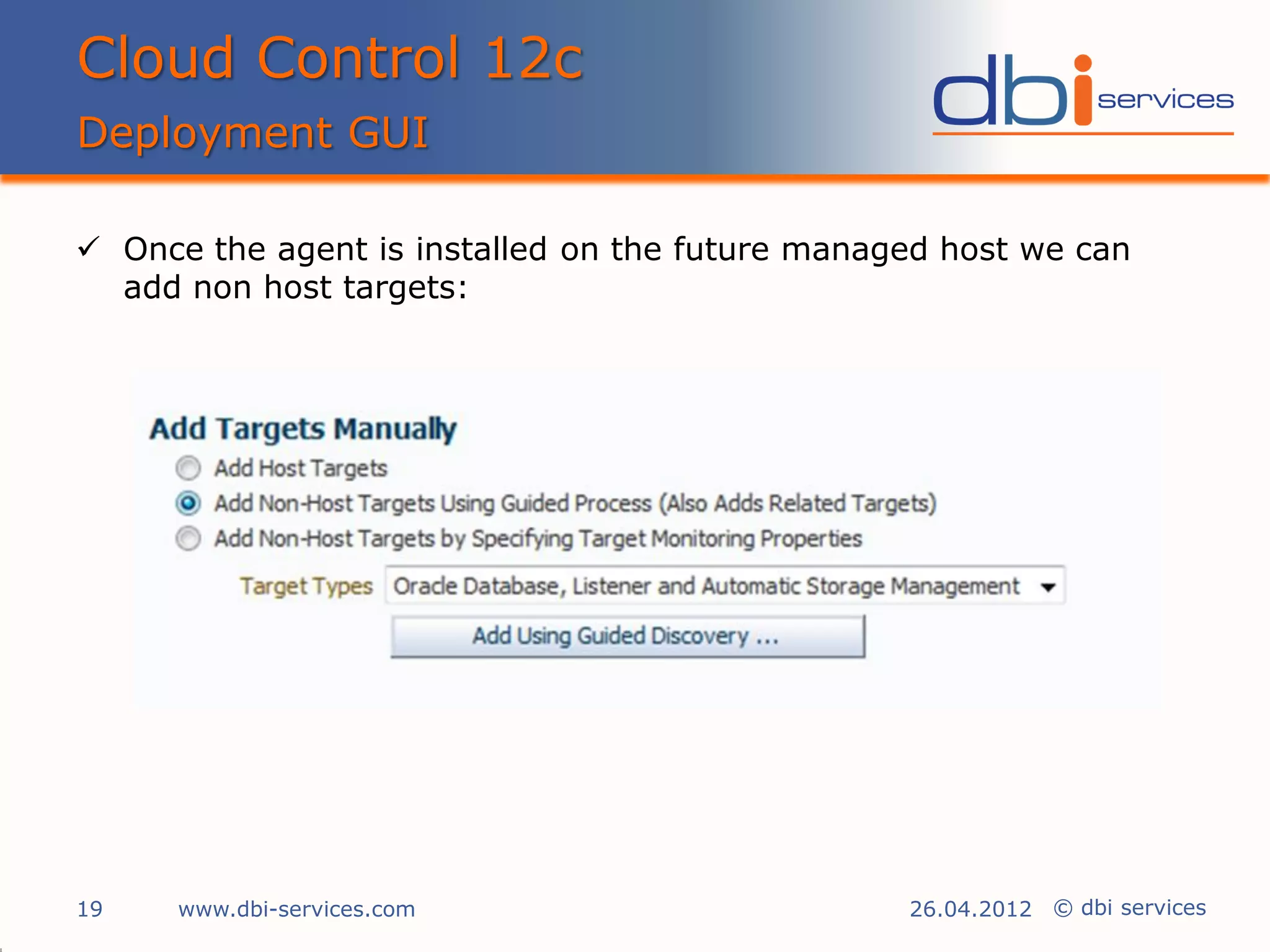 Cloud Control 12c
Deployment GUI

 Once the agent is installed on the future managed host we can
  add non host targets:




19    www.dbi-services.com                       26.04.2012 © dbi services
 