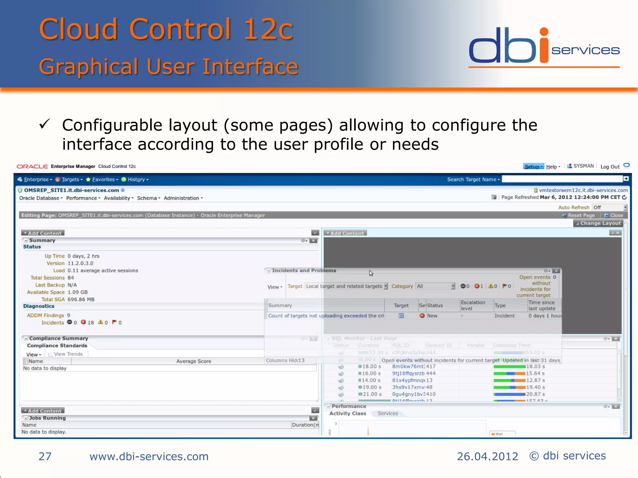 Cloud Control 12c
Graphical User Interface

 Configurable layout (some pages) allowing to configure the
  interface according to the user profile or needs




27    www.dbi-services.com                        26.04.2012 © dbi services
 