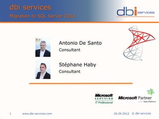 dbi services
Migration to SQL Server 2012




                            Antonio De Santo
                            Consultant


                            Stéphane Haby
                            Consultant




1    www.dbi-services.com                      26.04.2012 © dbi services
 