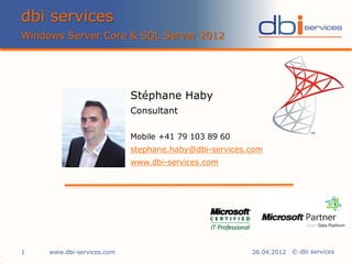 dbi services
Windows Server Core & SQL Server 2012




                            Stéphane Haby
                            Consultant

                            Mobile +41 79 103 89 60
                            stephane.haby@dbi-services.com
                            www.dbi-services.com




1    www.dbi-services.com                              26.04.2012 © dbi services
 