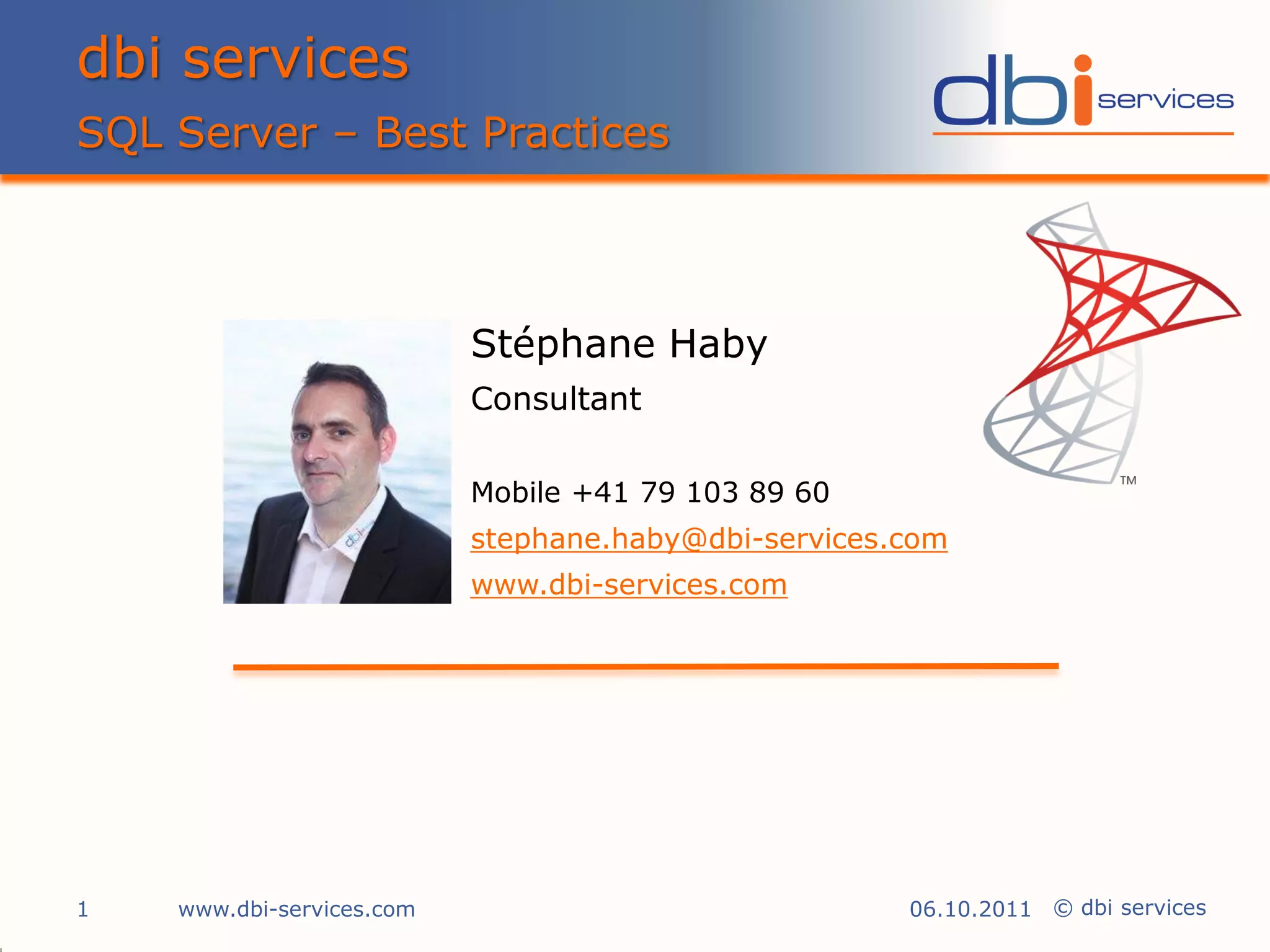 dbi services
SQL Server – Best Practices



                           Stéphane Haby
                           Consultant

                           Mobile +41 79 103 89 60
                           stephane.haby@dbi-services.com
                           www.dbi-services.com




1   www.dbi-services.com                              06.10.2011 © dbi services
 