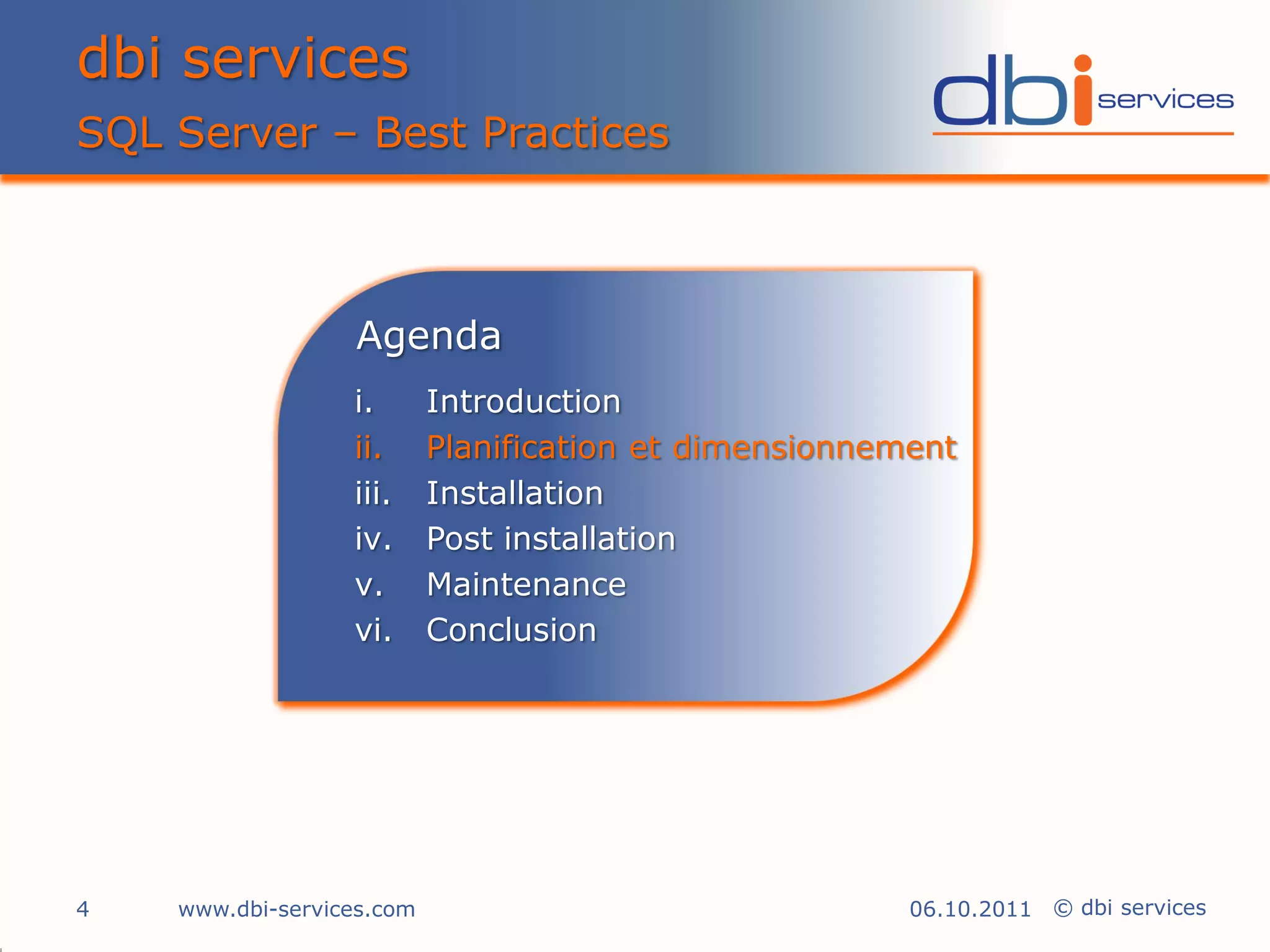 dbi services
SQL Server – Best Practices



                  Agenda
                  i.       Introduction
                  ii.      Planification et dimensionnement
                  iii.     Installation
                  iv.      Post installation
                  v.       Maintenance
                  vi.      Conclusion




4   www.dbi-services.com                                06.10.2011 © dbi services
 
