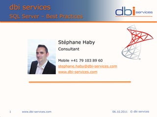 dbi services
SQL Server – Best Practices



                           Stéphane Haby
                           Consultant

                           Mobile +41 79 103 89 60
                           stephane.haby@dbi-services.com
                           www.dbi-services.com




1   www.dbi-services.com                              06.10.2011 © dbi services
 
