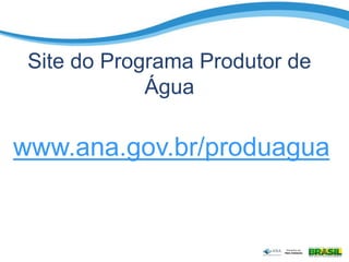 Site do Programa Produtor de
Água
www.ana.gov.br/produagua
 