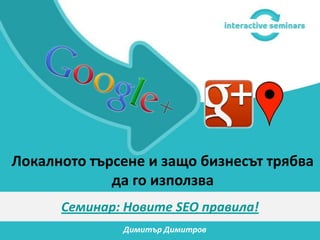 Локалното търсене и защо бизнесът трябва
             да го използва
      Семинар: Новите SEO правила!
              Димитър Димитров
 