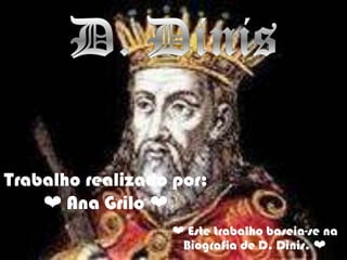 D. Dinis  Trabalho realizado por:❤ Ana Grilo ❤ ❤ Este trabalho baseia-se na Biografia de D. Dinis. ❤ 