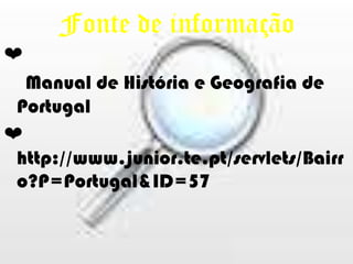 Fonte de informação❤ Manual de História e Geografia de Portugal❤ http://www.junior.te.pt/servlets/Bairro?P=Portugal&ID=57