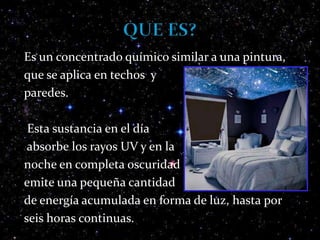 Fabuloso para los niños ya que les quita el miedo a la oscuridad, sorprendiéndolos cuando llega la noche y ven su techo completamente lleno de estrellas, constelaciones y estrellas fugases.