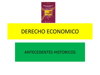 DERECHO ECONOMICO


ANTECEDENTES HISTORICOS
 