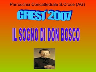 Parrocchia Concattedrale S.Croce (AG) GREST 2007 IL SOGNO DI DON BOSCO 
