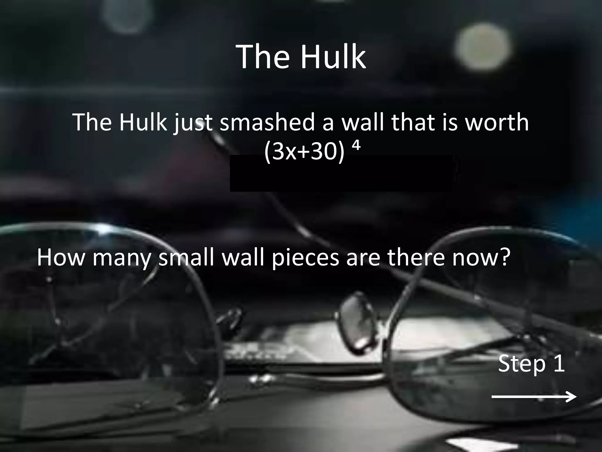 The Hulk
   The Hulk just smashed a wall that is worth
                    (3x+30) ´


How many small wall pieces are there now?


                                          Step 1
 