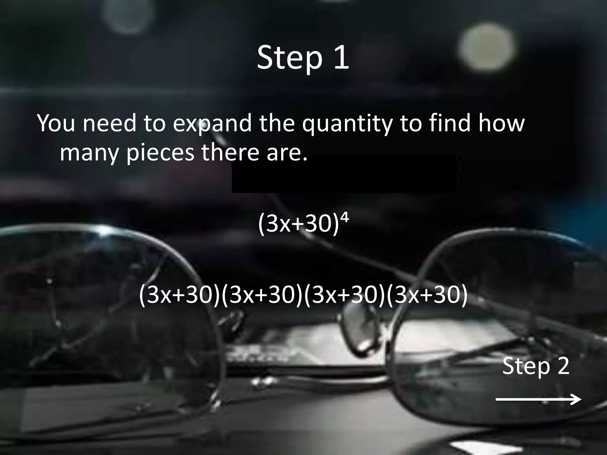 Step 1
You need to expand the quantity to find how
  many pieces there are.

                   (3x+30)´

        (3x+30)(3x+30)(3x+30)(3x+30)

                                        Step 2
 
