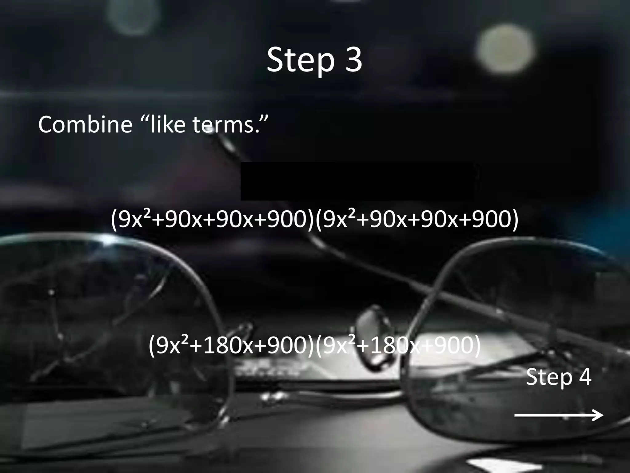 Step 3
Combine “like terms.”


      (9x²+90x+90x+900)(9x²+90x+90x+900)



         (9x²+180x+900)(9x²+180x+900)
                                           Step 4
 