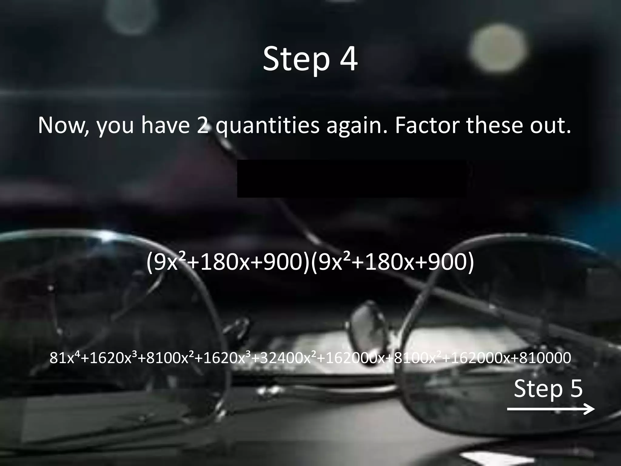 Step 4
Now, you have 2 quantities again. Factor these out.




            (9x²+180x+900)(9x²+180x+900)


 81x´+1620x³+8100x²+1620x³+32400x²+162000x+8100x²+162000x+810000
                                                         Step 5
 