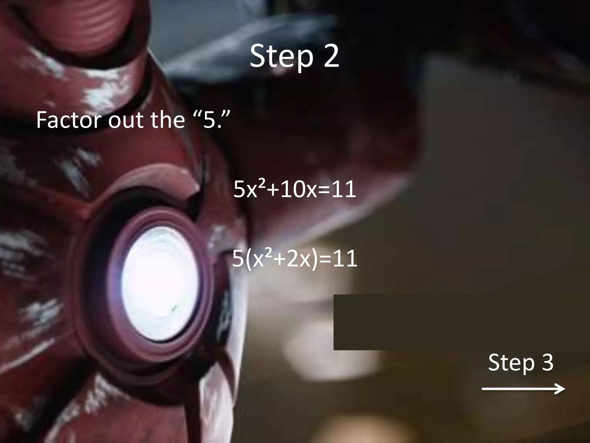 Step 2
Factor out the “5.”

                      5x²+10x=11

                  5(x²+2x)=11


                                   Step 3
 