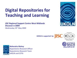 Digital Repositories for Teaching and Learning JISC Regional Support Centre West Midlands Discover-e-2009 Wednesday 19 th  May 2009 www.bath.ac.uk UKOLN is supported  by: Mahendra Mahey Repositories Research Officer Repositories Research Team UKOLN and CETIS 
