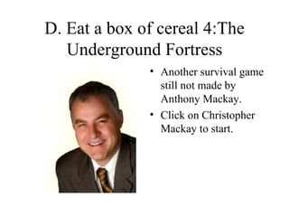 D. Eat a box of cereal 4:The Underground Fortress ,[object Object],[object Object]