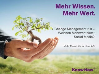 www.knowhow.de
Change Management 2.0 –
Welchen Mehrwert bietet
Social Media?
Viola Ploski, Know How! AG
 