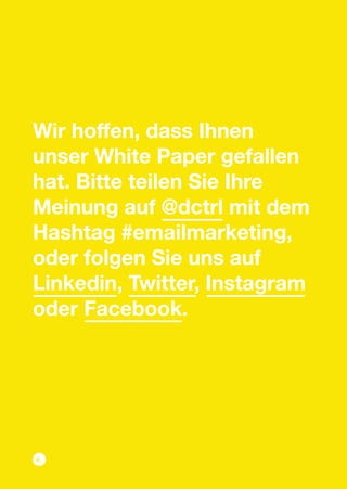 Wir hoffen, dass Ihnen
unser White Paper gefallen
hat. Bitte teilen Sie Ihre
Meinung auf @dctrl mit dem
Hashtag #emailmarketing,
oder folgen Sie uns auf
Linkedin, Twitter, Instagram
oder Facebook.
https://www.linkedin.com/company/dctrl
https://www.facebook.com/dctrl.creativetechnolo
gy
https://twitter.com/dctrl
https://twitter.com/dctrl https://www.instagram.com/dctrl.creativetechnolo
gy/
https:/
/dctrl.
 
