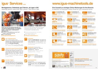 igus Services ...

www.igus-machinetools.de

Montageservice, Onlinetools, igus®-Service...ab Lager in 24h!
Assembly service, online tools, igus® service... from stock in 24h!

Eine Auswahl an wichtigen Online-Werkzeugen für Ihre Branche
A selection of important Online-Tools for your industrial sector

®

QuickChain.100

Auslegen & Berechnen
Calculation & layout of
e-chains®
www.igus.de/eks-experte
www.igus.eu/ecs-expert

QuickFind

Finden & Vergleichen
Product ﬁnder
www.igus.de/eks-ﬁnder
www.igus.eu/ecs-ﬁnder

QuickCad spiral
Sichern Sie sich eine fehlerfreie Montage und
vermeiden Sie Stillstandszeiten und zusätzliche
Kosten – mit dem igus® e-kettensysteme®Montageservice
Produkte und Dienstleistung aus einer Hand –
weniger Logistikaufwand für Sie
igus®-Systemgarantie
www.igus.de/montageservice
igus®-Katalogprogramm
igus® catalog product range
Auszüge des Katalogprogrammes auf den
nächsten Seiten, alle igus®-Kataloge bestellbar unter www.igus.de/katalog
Excerpt of catalog on next pages, order
igus® catalogs online www.igus.eu/catalog
Lieferzeiten ab Lager. 24h oder auf Anfrage.
Delivery from stock. 24h or on request.
Die Lieferungen verlassen innerhalb von 24 h
unser Haus. Auf Ihren Wunsch auch mit
Express-Sendung oder anderen Sonderfahrten. The goods leave igus® within 24
hrs. On request we can deliver via express
or special delivery.

Get an accurate assembly and avoid machine
downtimes and extra costs – with the igus®
e-chainsystem® assembly service
Products and services from one source –
less logistical hassle for you
igus® system guarantee
www.igus.eu/assemblyservice
Onlineshop
Nutzen Sie www.igus.de. Dort ﬁnden Sie
unser gesamtes Sortiment. Bestellen Sie
rund um die Uhr. See www.igus.eu. There
you can ﬁnd our whole product range. Order
around the clock.

Spiralförmige e-ketten®
spiral e-chains®
www.igus.de/twisterkonﬁgurator
www.igus.eu/twisterconﬁgurator

QuickPin 2.0

Stecker-Leitungs-Konﬁgurator Connector-cable
conﬁgurator
www.igus.de/quickpin
www.igus.eu/quickpin

=

QuickLin

drylin® Systemauslegung
drylin® system design

www.igus.de/drylin-experte
www.igus.eu/drylin-expert

QuickChain.13

QuickLife

Produktﬁnder bis 13 m
product ﬁnder up to 13 m
www.igus.de/quickchain13
www.igus.eu/quickchain13

QuickFill

e-ketten®-Befüllungsexperte e-chain® ﬁlling
expert
www.igus.de/ia-konﬁgurator
www.igus.eu/ﬁlling-conﬁgurator

e-ketten®-Lebensdauer
Service life of e-chains®
www.igus.de/eks-lebensdauer
www.igus.eu/ecs-lifetime

QuickCad circular

Kreisförmige e-ketten®
e-chains® with circular
motion
www.igus.de/rbr-konﬁgurator
www.igus.eu/rbr-conﬁgurator

QuickCable

QuickLife

Produktﬁnder Leitungen
Product ﬁnder cables
www.igus.de/quickcable
www.igus.eu/quickcable

QuickBearing

iglidur®-Produktﬁnder
iglidur® product ﬁnder
www.igus.de/iglidur-produktﬁnder
www.igus.eu/iglidur-productﬁnder

QuickLin

Produktﬁnder Antriebstechnik product ﬁnder
drive technology
www.igus.de/sht-produktﬁnder
www.igus.eu/sht-productﬁnder

Lebensdauerberechner
Service life calculation
www.igus.de/cf-lebensdauer
www.igus.eu/cf-lifetime

QuickBearing.custom

Halbzeuge-Finder
Product ﬁnder for stock
bars
www.igus.de/halbzeuge-produktﬁnder
www.igus.eu/stockbar-productﬁnder

=

QuickRobolink

MehrachsgelenkKonﬁgurator Multi-axisjoint conﬁgurator
www.igus.de/robolink-konﬁgurator
www.igus.eu/robolink-conﬁgurator

Bestellzeiten Ordering times
Montag bis Freitag 7:00 - 20:00 Uhr
Samstag 8:00 - 12:00 Uhr
Monday to Friday 7:00 am - 8:00 pm
Saturday 8:00 am - 12:00 pm
Bestell-Hotline Hotline
Telefon Phone +49-2203 9649-800
Fax
+49-2203 9649-222

www.igus-machinetools.de
Sie haben Fragen?
You have questions?
Bei Fragen rufen Sie uns an oder nutzen Sie unsere Online-Werkzeuge unter www.igus.de.
For questions and more information call us
or use our onlinetools on www.igus.eu.
50

Kostenlose Muster
Free samples
Bestellen Sie sich Ihr kostenloses igus®Produktmuster online unter www.igus.de/
muster. Order your free sample of any igus®
product online at www.igus.eu/samples

Weitere Informationen, Anwendungen, Videos
und Produktdetails online.

www.igus-machinetools.com
There you can ﬁnd information, applications,
videos and product details.
products for machine tools ... safe quality & save money ...

51

 
