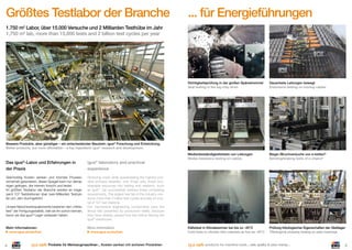 Größtes Testlabor der Branche

... für Energieführungen

1.750 m2 Labor, über 15.000 Versuche und 2 Milliarden Testhübe im Jahr
1,750 m2 lab, more than 15,000 tests and 2 billion test cycles per year

Dichtigkeitsprüfung in der großen Spänetrommel
Seal testing in the big chip drum

Dauertests Leitungen bewegt
Endurance testing on moving cables

Medienbeständigkeitstests von Leitungen
Media resistance testing on cables

Biege-/Bruchversuche von e-ketten®
Bending/braking tests of e-chains®

Kältetest in Klimakammer bei bis zu -40°C
Cold tests in climatic test cabinets as low as -40°C

Prüfung tribologischer Eigenschaften der Gleitlager
Tribological property testing on plain bearings

Bessere Produkte, aber günstiger – ein entscheidender Baustein: igus® Forschung und Entwicklung.
Better products, but more affordable – a key ingredient: igus® research and development.

Das igus®-Labor und Erfahrungen in
der Praxis

igus® laboratory and practical
experience

Gleichzeitig Kosten senken und höchste Prozess–
sicherheit garantieren, dieser Spagat kann nur demjenigen gelingen, der intensiv forscht und testet.
Im größten Testlabor der Branche werden an insgesamt 107 Teststationen über zwei Milliarden Testzyklen pro Jahr durchgeführt.

Reducing costs while guaranteeing the highest possible process reliability: only those who invest considerable resources into testing and research, such
as igus®, can successfully address these competing
requirements. The largest test lab in the industry conducts more than 2 billion test cycles annually on a total of 107 test stations.
Our mechanical engineering components pass the
litmus test presented by production reality, because
they have already passed this test before leaving the
igus® warehouse.

Unsere Maschinenbauelemente bestehen den „Härtetest“ der Fertigungsrealität, weil sie ihn schon kennen,
bevor sie das igus®-Lager verlassen haben.

Mehr Informationen:
www.igus.de/de/test

4

More information:
www.igus.eu/eu/test

Produkte für Werkzeugmaschinen ... Kosten senken mit sicheren Produkten

products for machine tools ... safe quality & save money ...

5

 