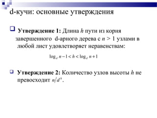 d-кучи: основные утверждения
 Утверждение 1: Длина h пути из корня
завершенного d-арного дерева с n > 1 узлами в
любой лист удовлетворяет неравенствам:
 Утверждение 2: Количество узлов высоты h не
превосходит .
1log1log +<<− nhn dd
h
dn
 