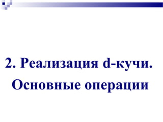 2. Реализация d-кучи.
Основные операции
 