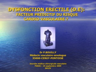 DYSFONCTION ERECTILE (D.E):  FACTEUR PREDICTIF DU RISQUE CARDIO-VASCULAIRE ?  Dr P.BOUILLY Médecin vasculaire-sexologue 95000-CERGY-PONTOISE Journée médico-chirurgicale vasculaire PARIS – 25 septembre 2009 GELEV 