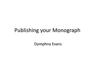 Publishing your Monograph	 Dymphna Evans 