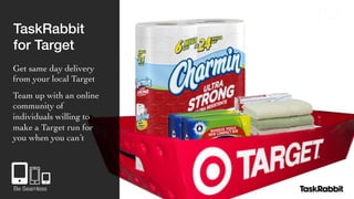 TaskRabbit ! 
for Target! 
Get same day delivery 
from your local Target 
Team up with an online 
community of 
individuals willing to 
make a Target run for 
you when you can’t 
Be Seamless 
 