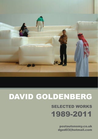 DAVID GOLDENBERG
        SELECTED WORKS

        1989-2011
           postautonomy.co.uk
          dged03@hotmail.com
 