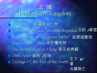 北  國 耶羅波安一世 立約 / 背信 政策或聖別 金牛犢崇拜 惡王的典範 暗利 / 亞哈 王下 17 章 北國敗亡 