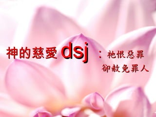 神的慈愛 ds j ： 祂恨惡罪 卻赦免罪人 