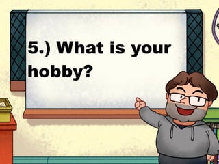 5.) What is your
hobby?
 