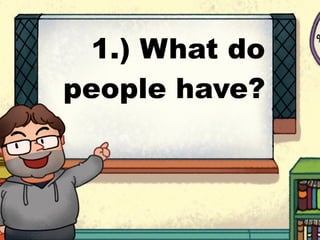 1.) What do
people have?
 