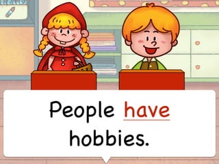 People have
hobbies.
 