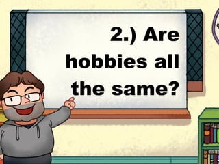 2.) Are
hobbies all
the same?
 