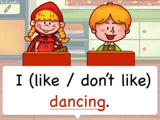I (like / don’t like)
dancing.
 