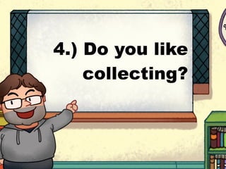 4.) Do you like
collecting?
 